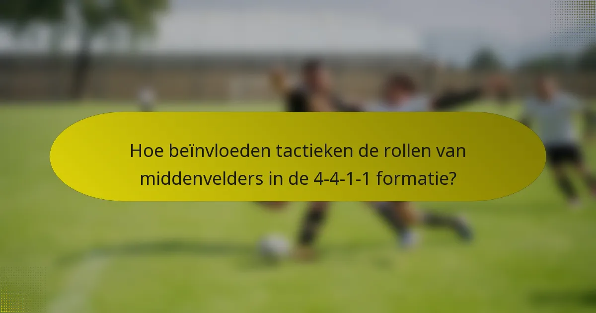 Hoe beïnvloeden tactieken de rollen van middenvelders in de 4-4-1-1 formatie?