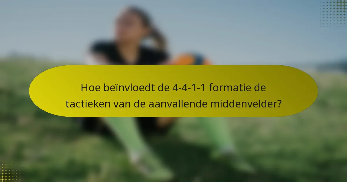 Hoe beïnvloedt de 4-4-1-1 formatie de tactieken van de aanvallende middenvelder?
