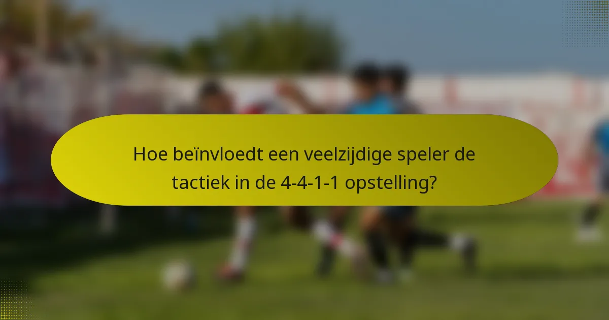 Hoe beïnvloedt een veelzijdige speler de tactiek in de 4-4-1-1 opstelling?
