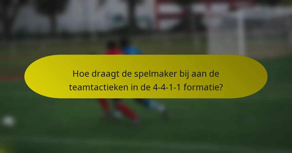Hoe draagt de spelmaker bij aan de teamtactieken in de 4-4-1-1 formatie?