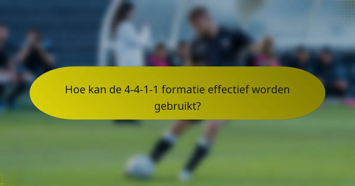Hoe kan de 4-4-1-1 formatie effectief worden gebruikt?