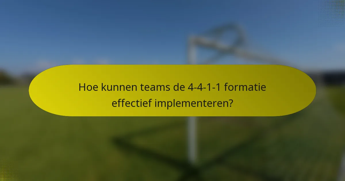 Hoe kunnen teams de 4-4-1-1 formatie effectief implementeren?