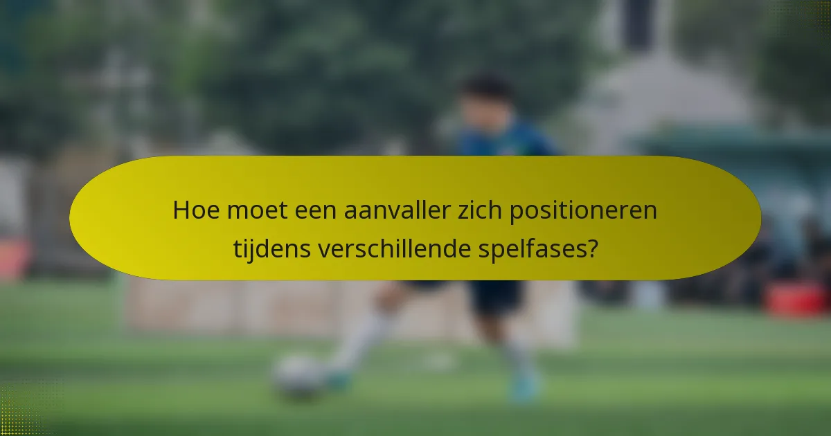 Hoe moet een aanvaller zich positioneren tijdens verschillende spelfases?