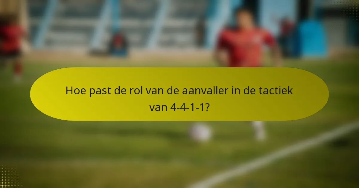 Hoe past de rol van de aanvaller in de tactiek van 4-4-1-1?