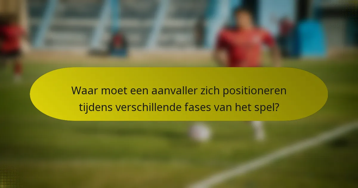 Waar moet een aanvaller zich positioneren tijdens verschillende fases van het spel?