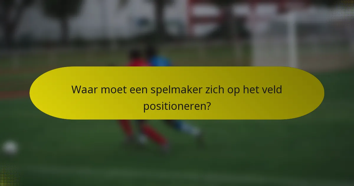 Waar moet een spelmaker zich op het veld positioneren?