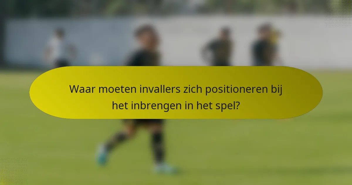 Waar moeten invallers zich positioneren bij het inbrengen in het spel?
