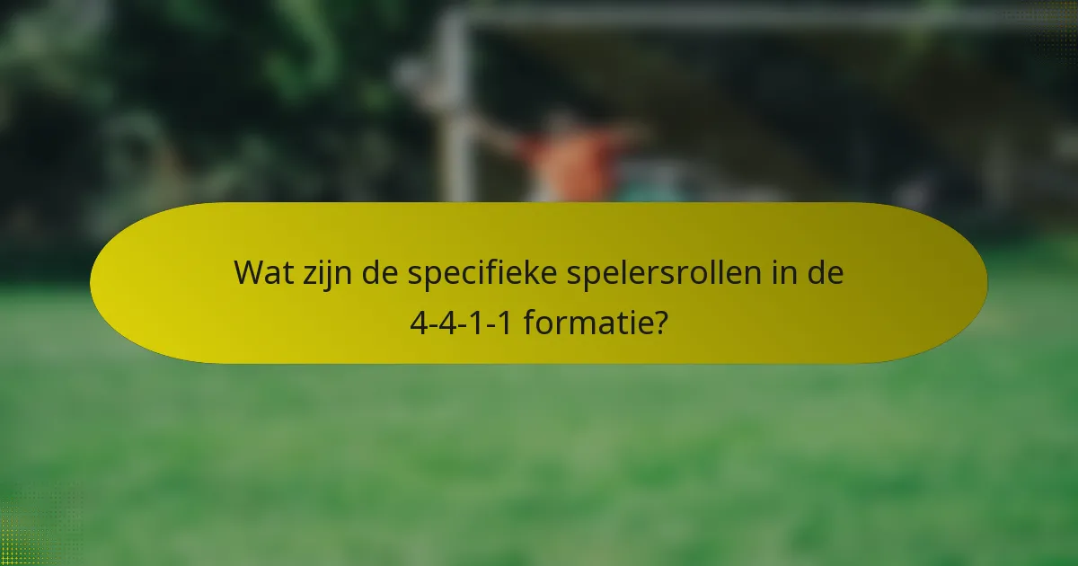Wat zijn de specifieke spelersrollen in de 4-4-1-1 formatie?