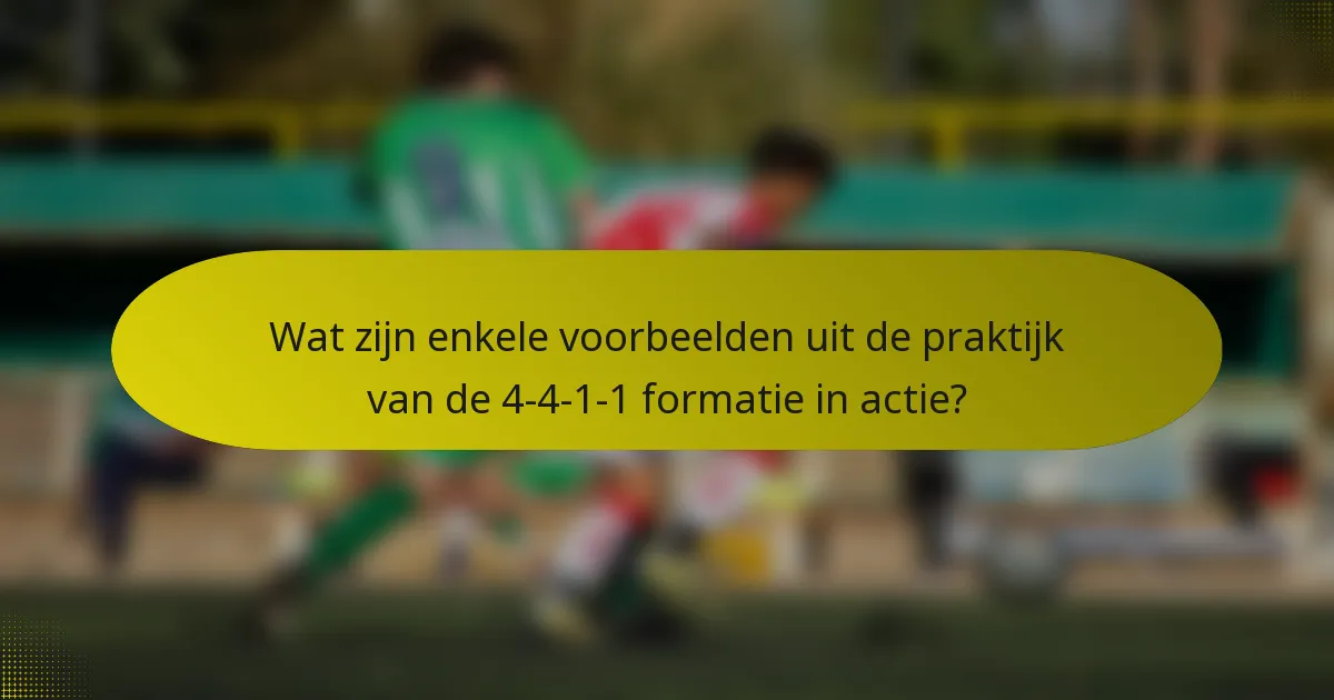 Wat zijn enkele voorbeelden uit de praktijk van de 4-4-1-1 formatie in actie?
