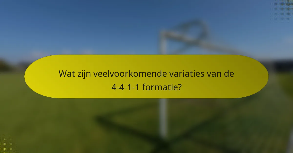 Wat zijn veelvoorkomende variaties van de 4-4-1-1 formatie?