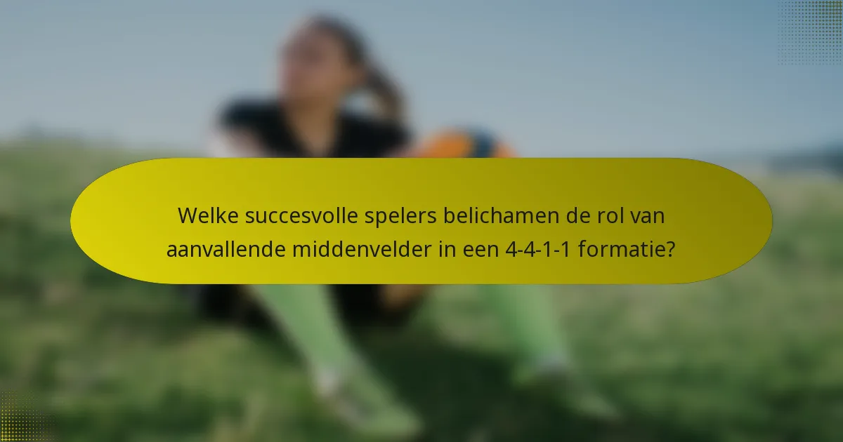 Welke succesvolle spelers belichamen de rol van aanvallende middenvelder in een 4-4-1-1 formatie?