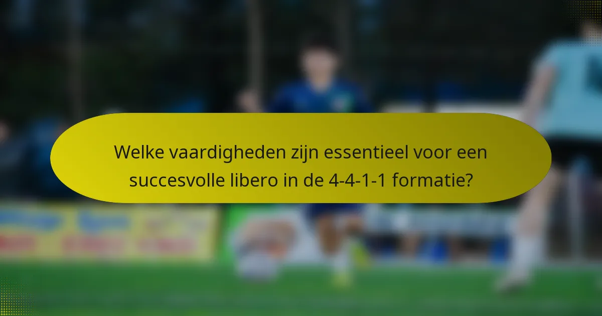 Welke vaardigheden zijn essentieel voor een succesvolle libero in de 4-4-1-1 formatie?