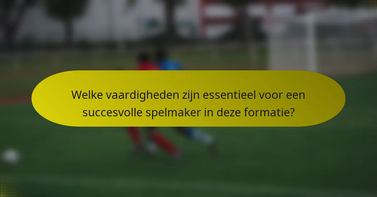Welke vaardigheden zijn essentieel voor een succesvolle spelmaker in deze formatie?