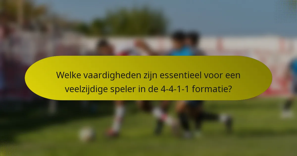 Welke vaardigheden zijn essentieel voor een veelzijdige speler in de 4-4-1-1 formatie?
